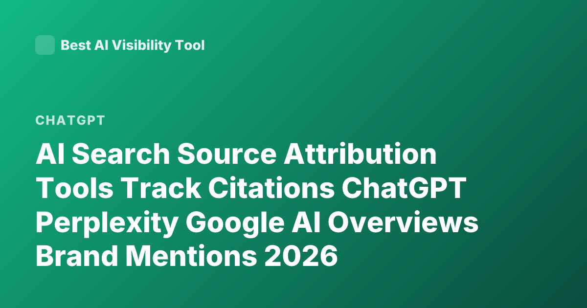 AI Search Source Attribution Tools Track Citations ChatGPT Perplexity Google AI Overviews Brand Mentions 2026