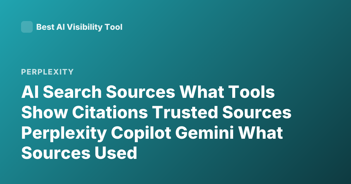 AI Search Sources What Tools Show Citations Trusted Sources Perplexity Copilot Gemini What Sources Used