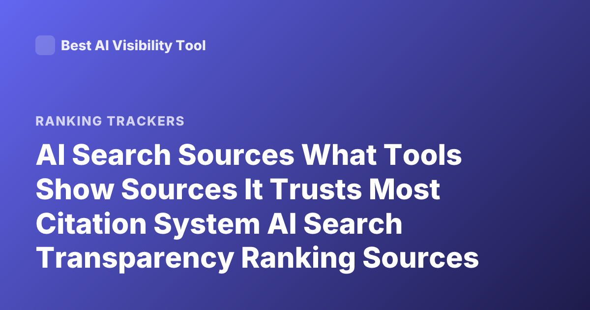 AI Search Sources What Tools Show Sources It Trusts Most Citation System AI Search Transparency Ranking Sources
