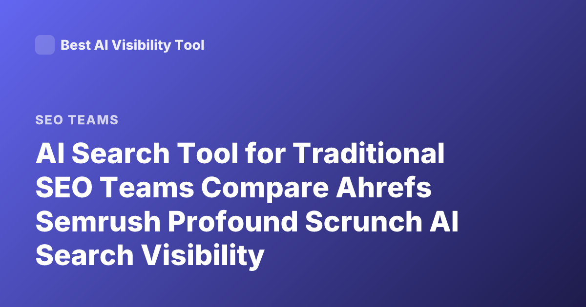 AI Search Tool for Traditional SEO Teams Compare Ahrefs Semrush Profound Scrunch AI Search Visibility