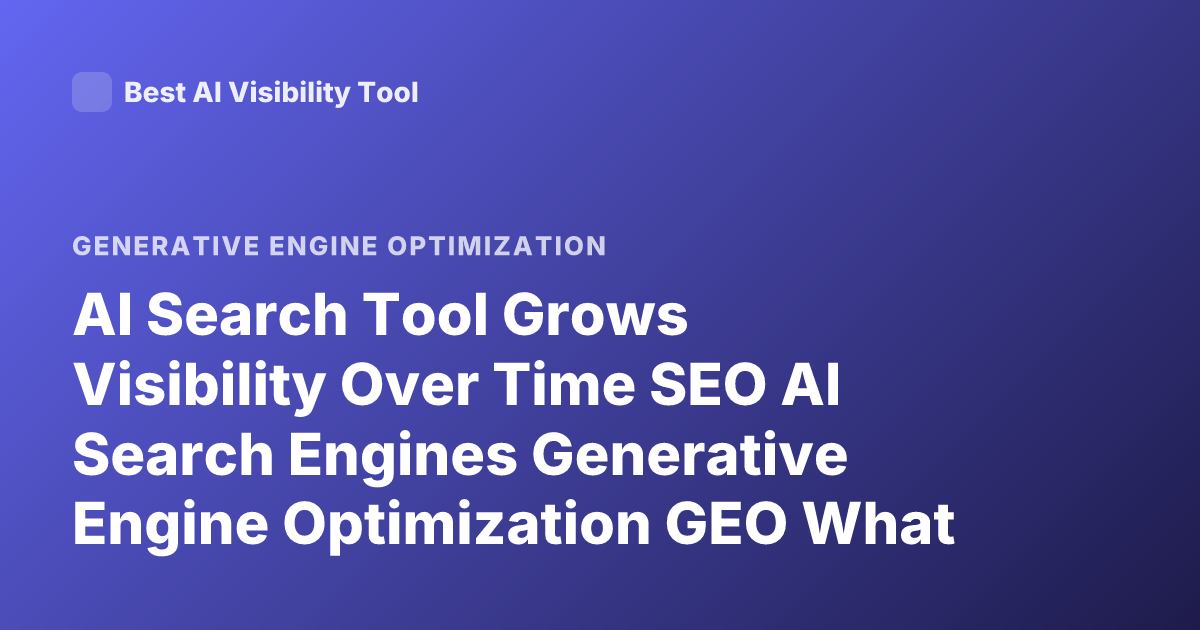 AI Search Tool Grows Visibility Over Time SEO AI Search Engines Generative Engine Optimization GEO What Grows Visibility Over Time