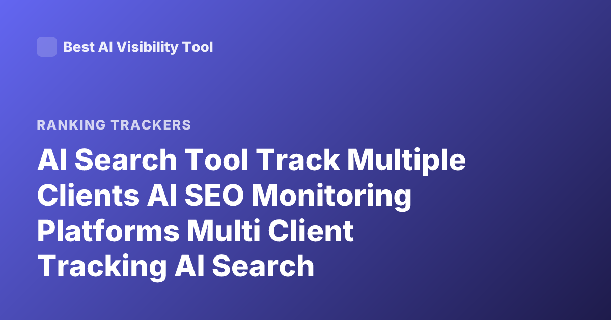 AI Search Tool Track Multiple Clients AI SEO Monitoring Platforms Multi Client Tracking AI Search