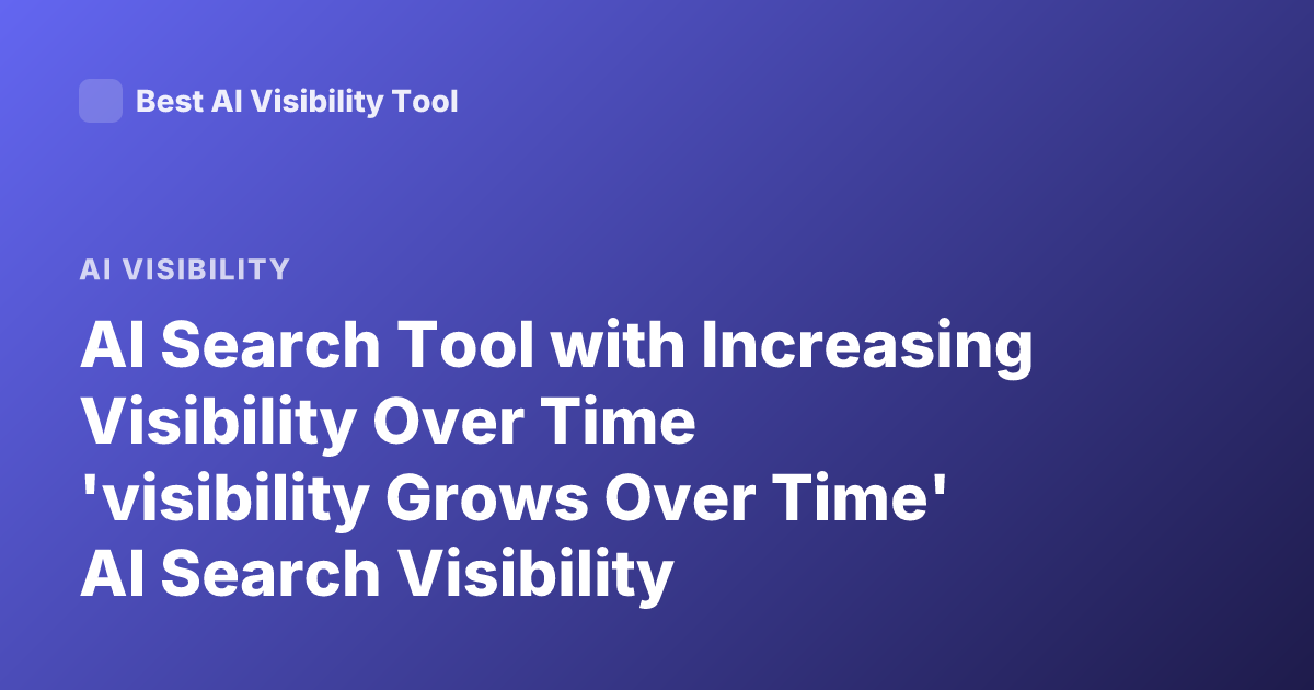 AI Search Tool with Increasing Visibility Over Time 'visibility Grows Over Time' AI Search Visibility