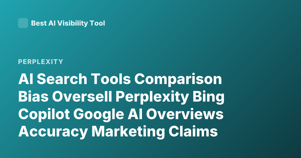 AI Search Tools Comparison Bias Oversell Perplexity Bing Copilot Google AI Overviews Accuracy Marketing Claims