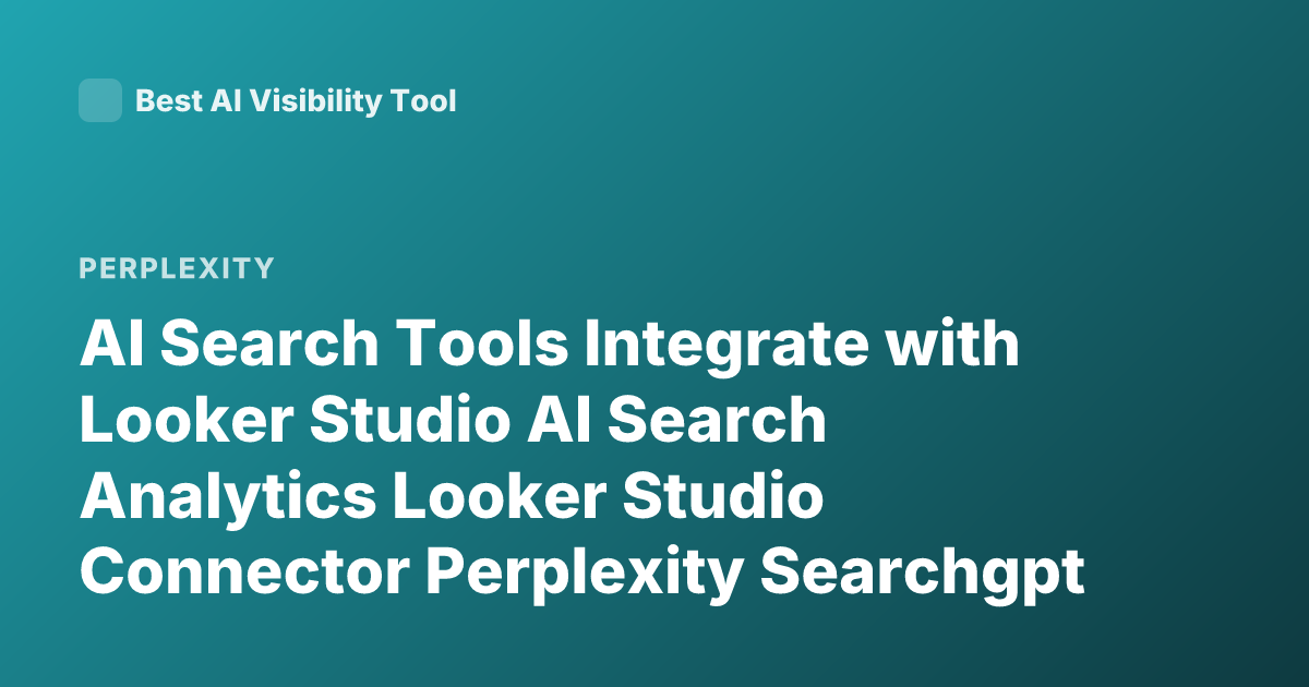 AI Search Tools Integrate with Looker Studio AI Search Analytics Looker Studio Connector Perplexity Searchgpt Integration Looker Studio