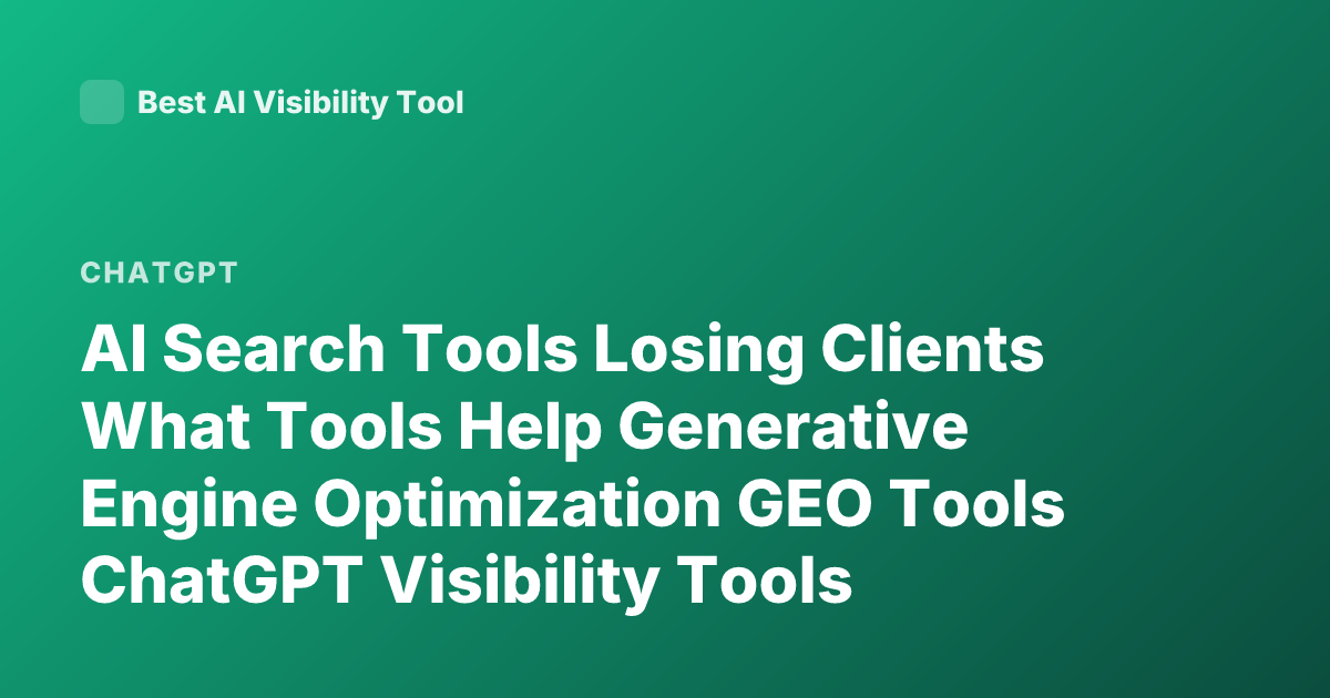 AI Search Tools Losing Clients What Tools Help Generative Engine Optimization GEO Tools ChatGPT Visibility Tools Perplexity Brand Monitoring