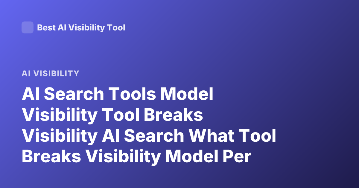 AI Search Tools Model Visibility Tool Breaks Visibility AI Search What Tool Breaks Visibility Model Per Tool