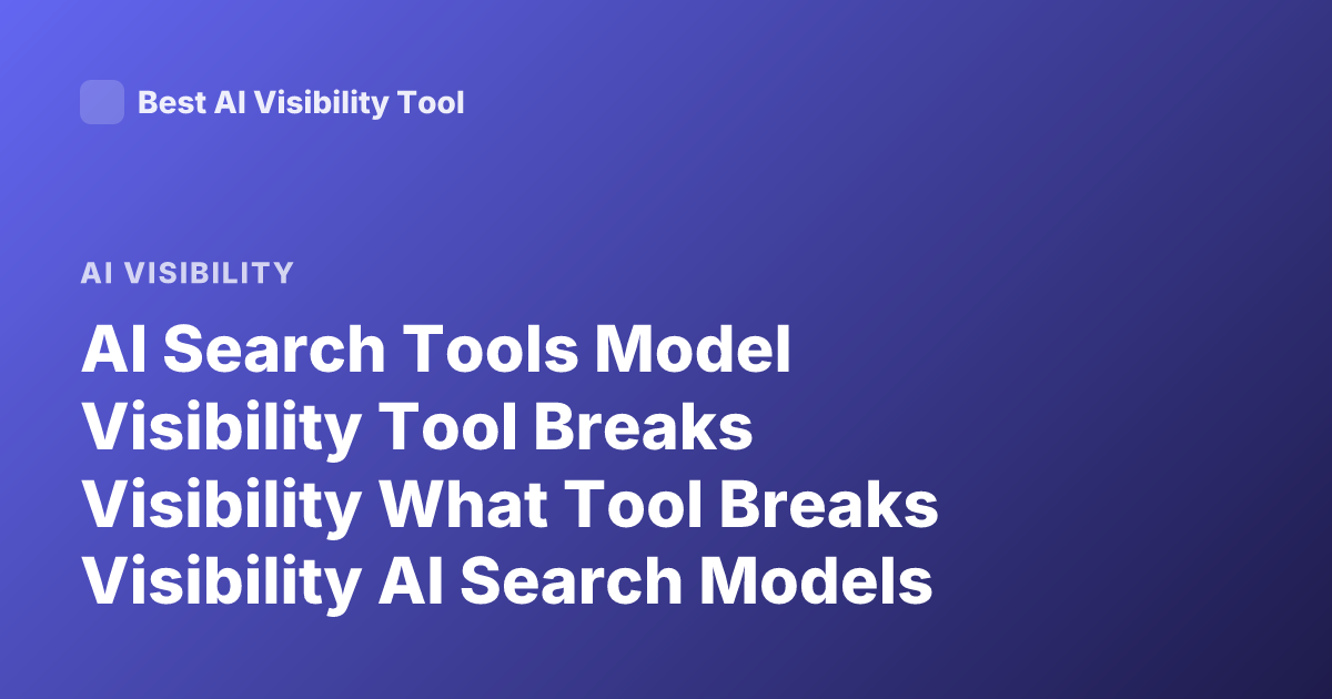 AI Search Tools Model Visibility Tool Breaks Visibility What Tool Breaks Visibility AI Search Models