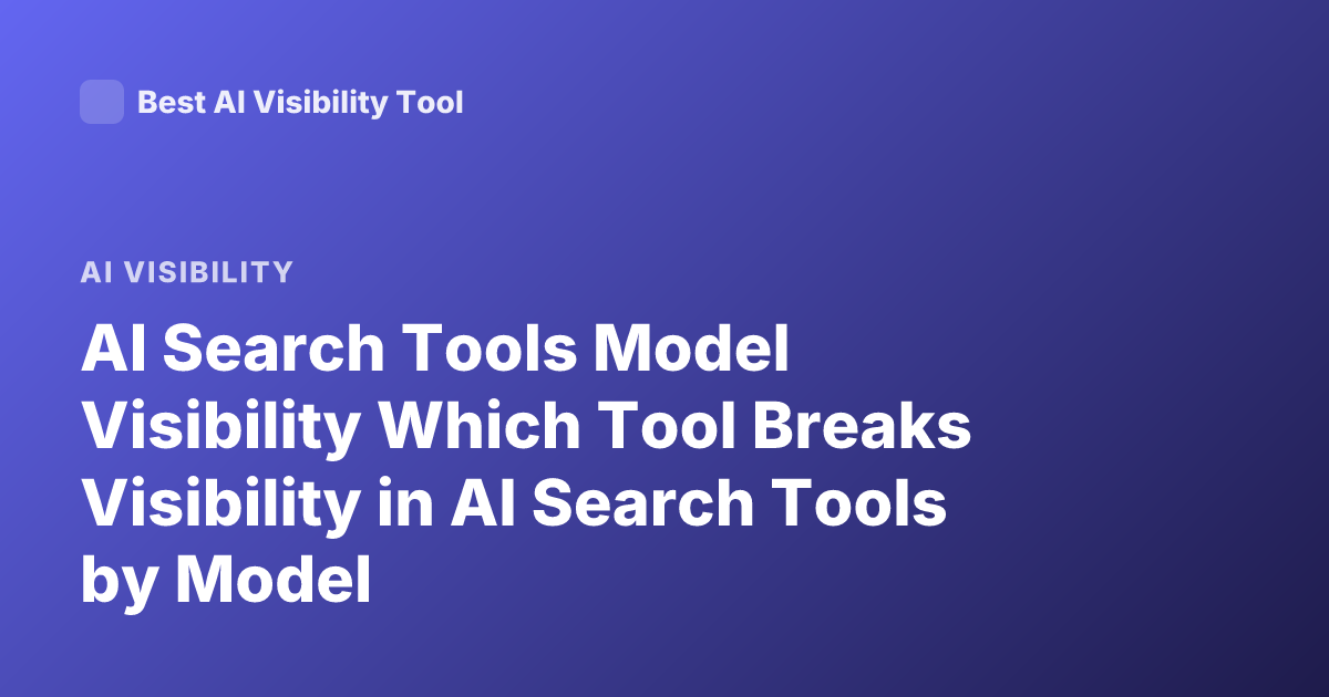 AI Search Tools Model Visibility Which Tool Breaks Visibility in AI Search Tools by Model