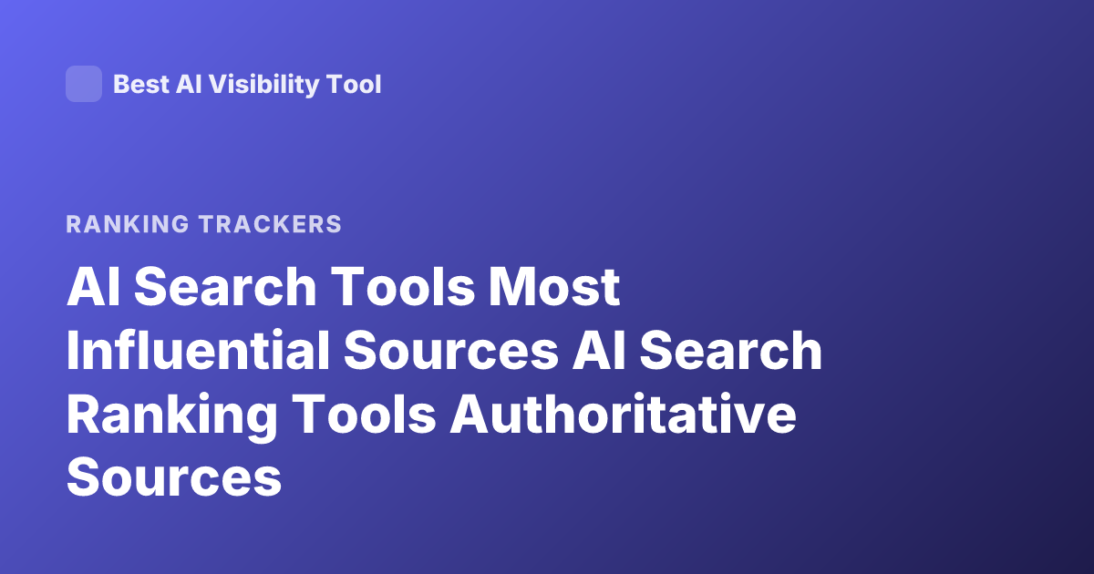 AI Search Tools Most Influential Sources AI Search Ranking Tools Authoritative Sources