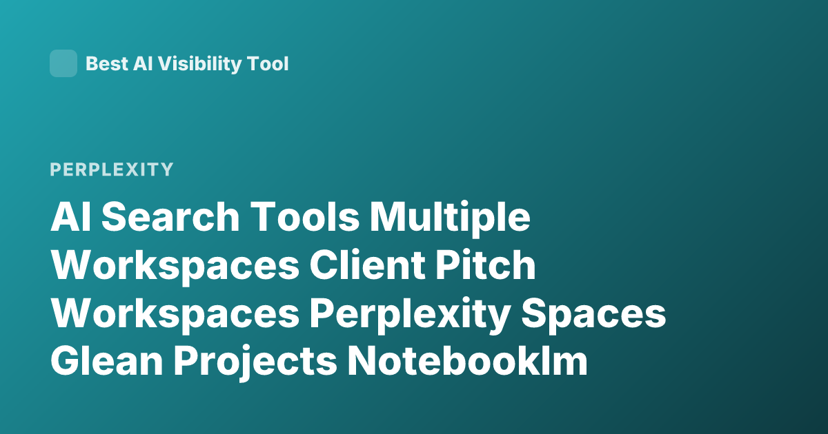 AI Search Tools Multiple Workspaces Client Pitch Workspaces Perplexity Spaces Glean Projects Notebooklm Workspaces