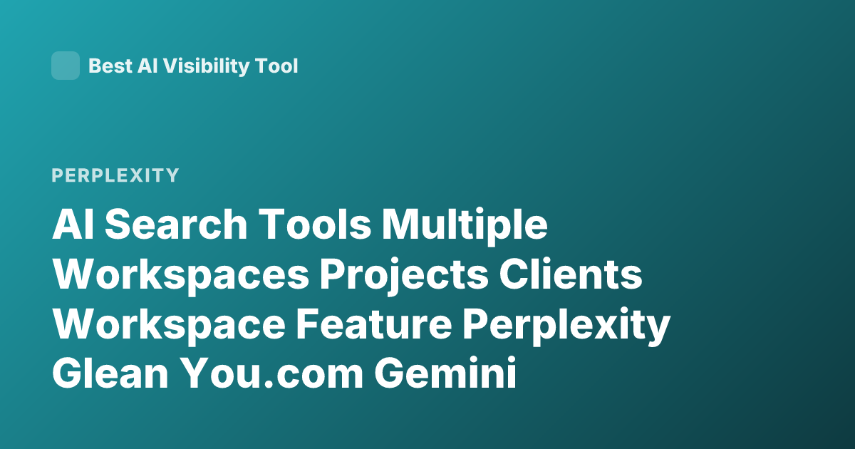 AI Search Tools Multiple Workspaces Projects Clients Workspace Feature Perplexity Glean You.com Gemini Notebooklm Projects Workspaces
