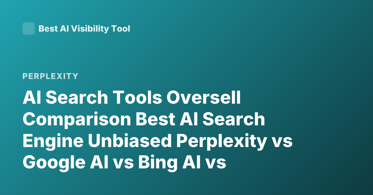 AI Search Tools Oversell Comparison Best AI Search Engine Unbiased Perplexity vs Google AI vs Bing AI vs You.com