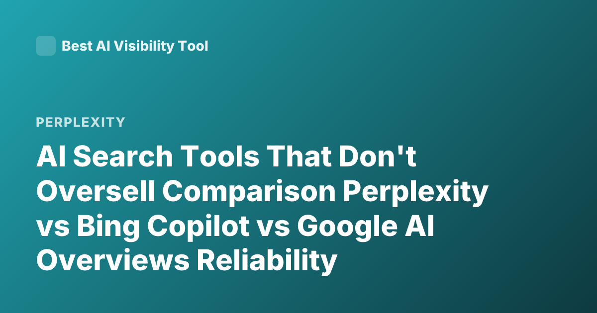 AI Search Tools That Don't Oversell Comparison Perplexity vs Bing Copilot vs Google AI Overviews Reliability Hallucination