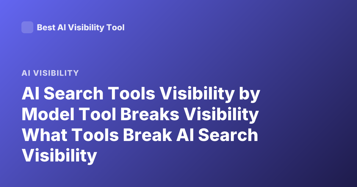 AI Search Tools Visibility by Model Tool Breaks Visibility What Tools Break AI Search Visibility