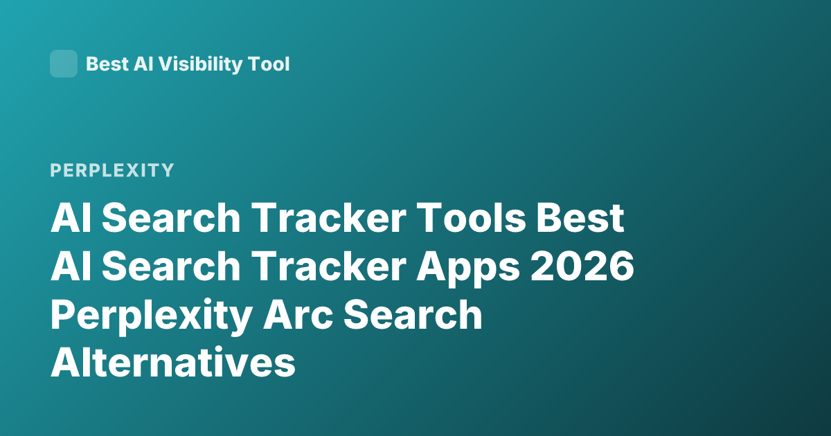 AI Search Tracker Tools Best AI Search Tracker Apps 2026 Perplexity Arc Search Alternatives