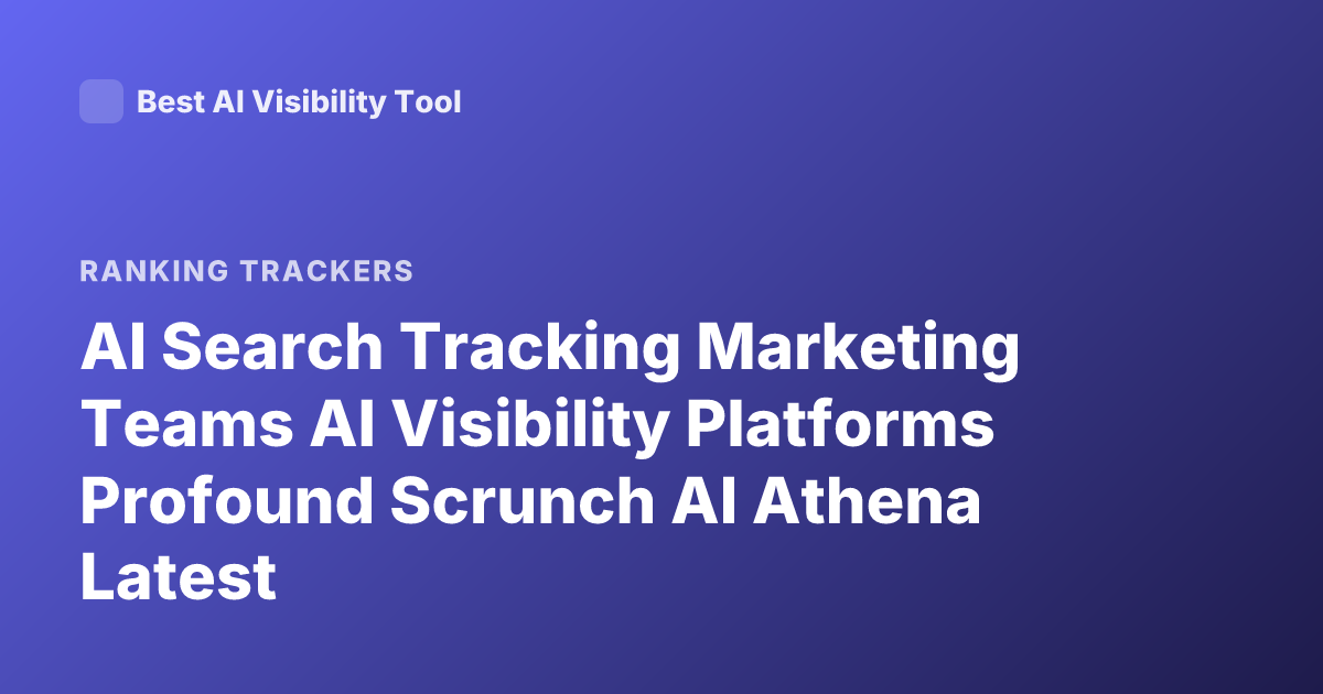 AI Search Tracking Marketing Teams AI Visibility Platforms Profound Scrunch AI Athena Latest