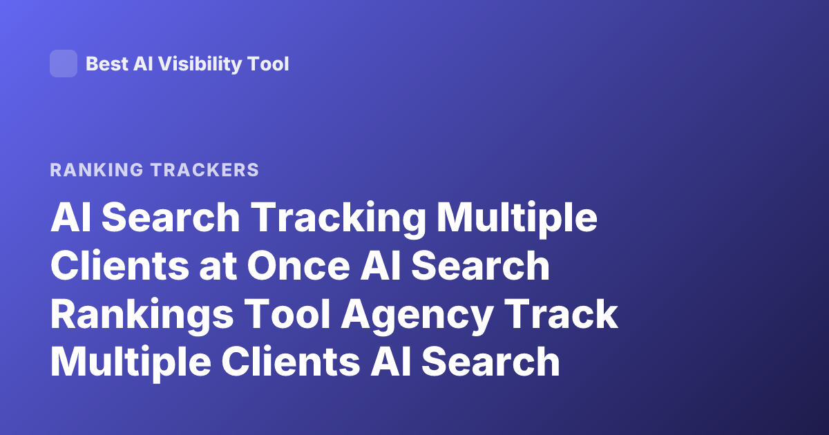 AI Search Tracking Multiple Clients at Once AI Search Rankings Tool Agency Track Multiple Clients AI Search Monitor