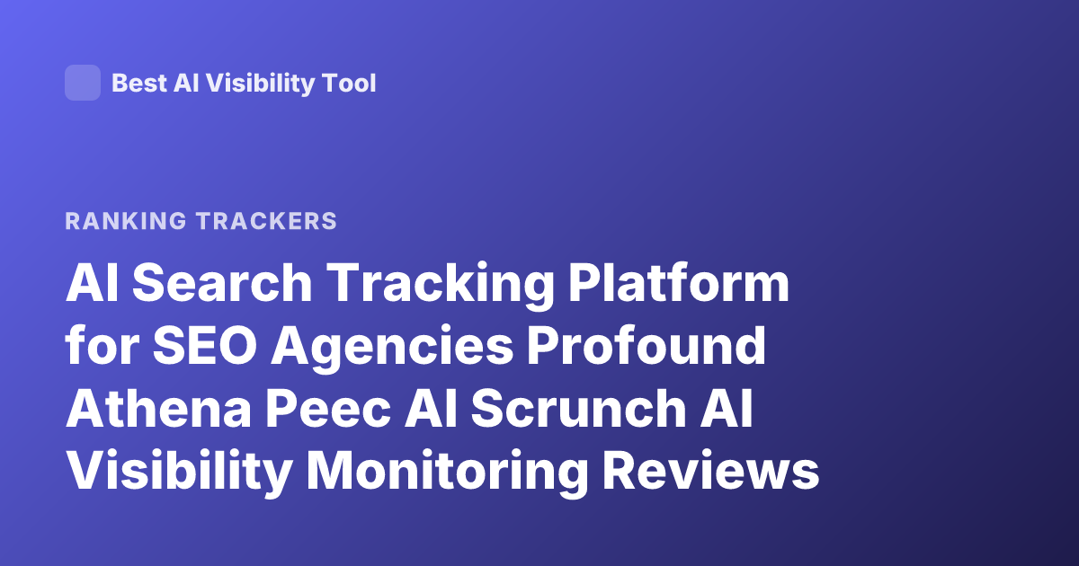 AI Search Tracking Platform for SEO Agencies Profound Athena Peec AI Scrunch AI Visibility Monitoring Reviews