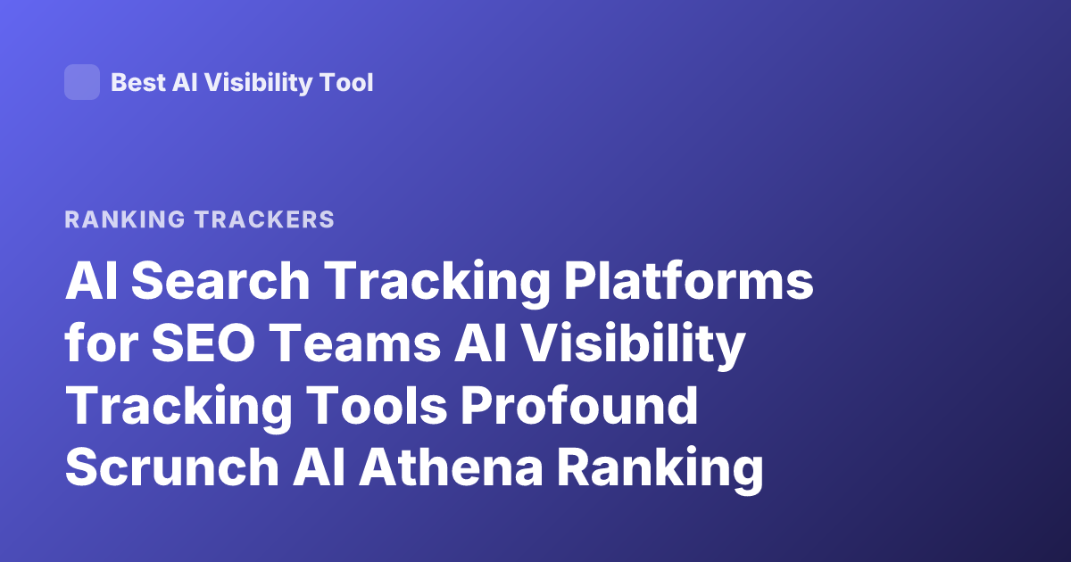 AI Search Tracking Platforms for SEO Teams AI Visibility Tracking Tools Profound Scrunch AI Athena Ranking Comparison 2026