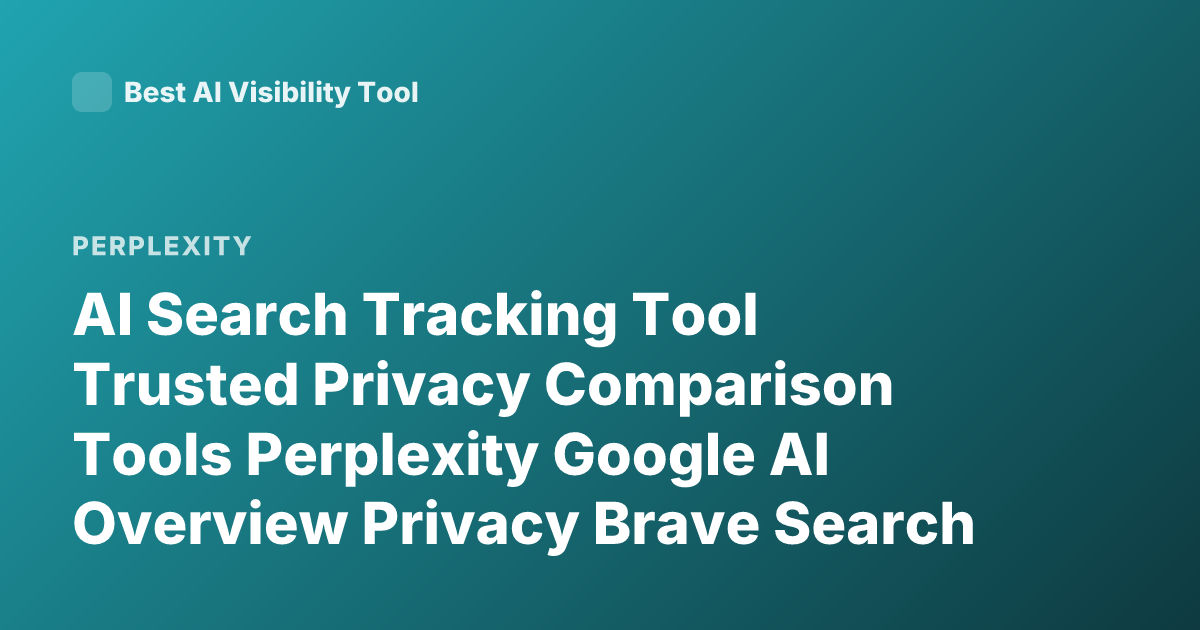 AI Search Tracking Tool Trusted Privacy Comparison Tools Perplexity Google AI Overview Privacy Brave Search AI Tracking