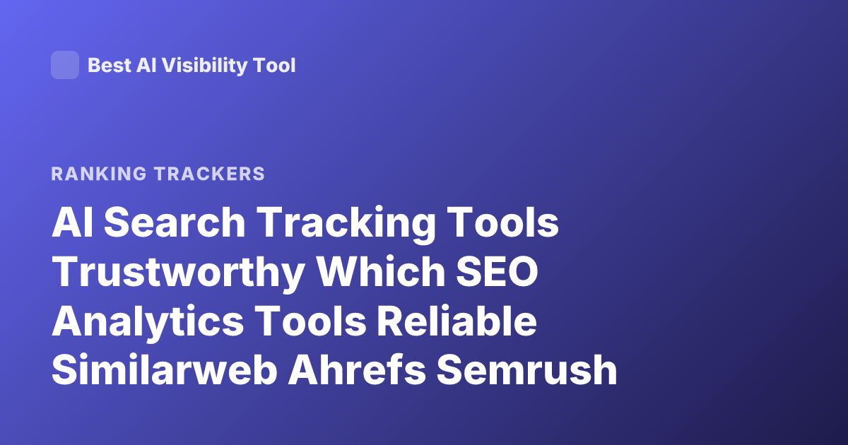 AI Search Tracking Tools Trustworthy Which SEO Analytics Tools Reliable Similarweb Ahrefs Semrush Alternatives