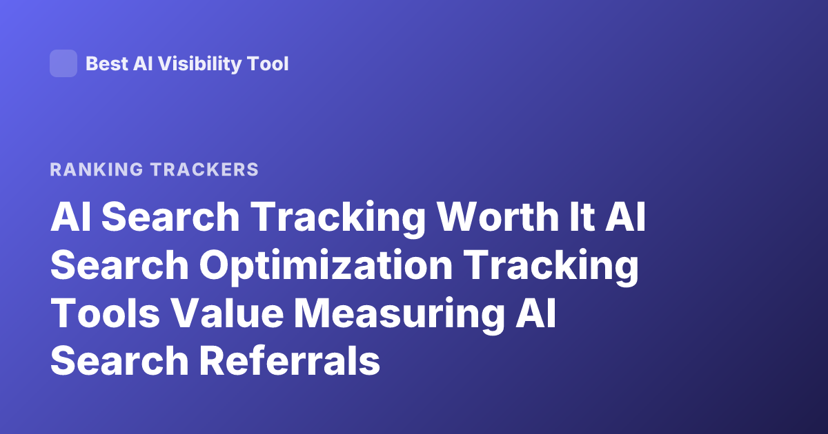 AI Search Tracking Worth It AI Search Optimization Tracking Tools Value Measuring AI Search Referrals