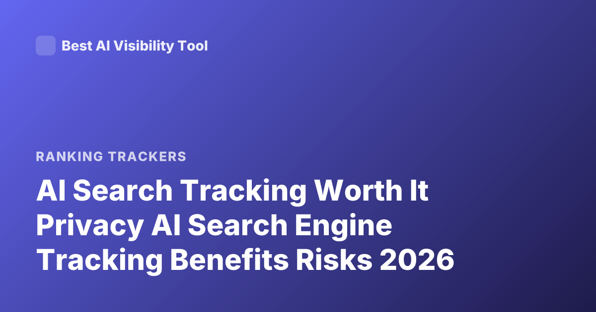 AI Search Tracking Worth It Privacy AI Search Engine Tracking Benefits Risks 2026