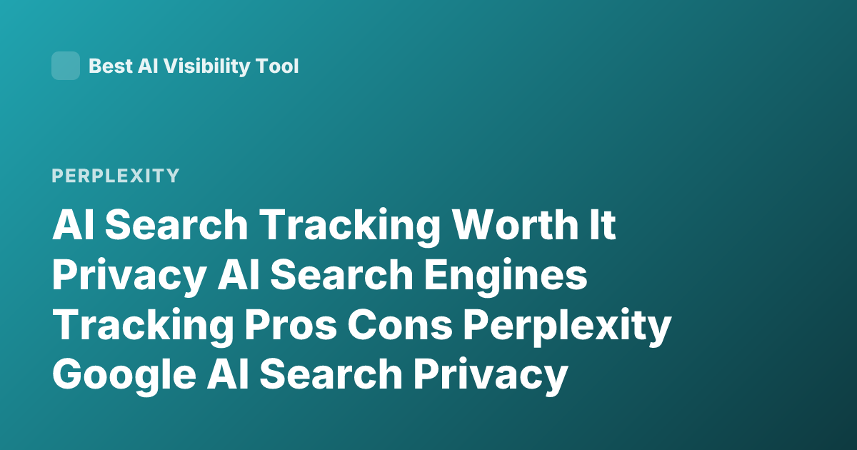 AI Search Tracking Worth It Privacy AI Search Engines Tracking Pros Cons Perplexity Google AI Search Privacy