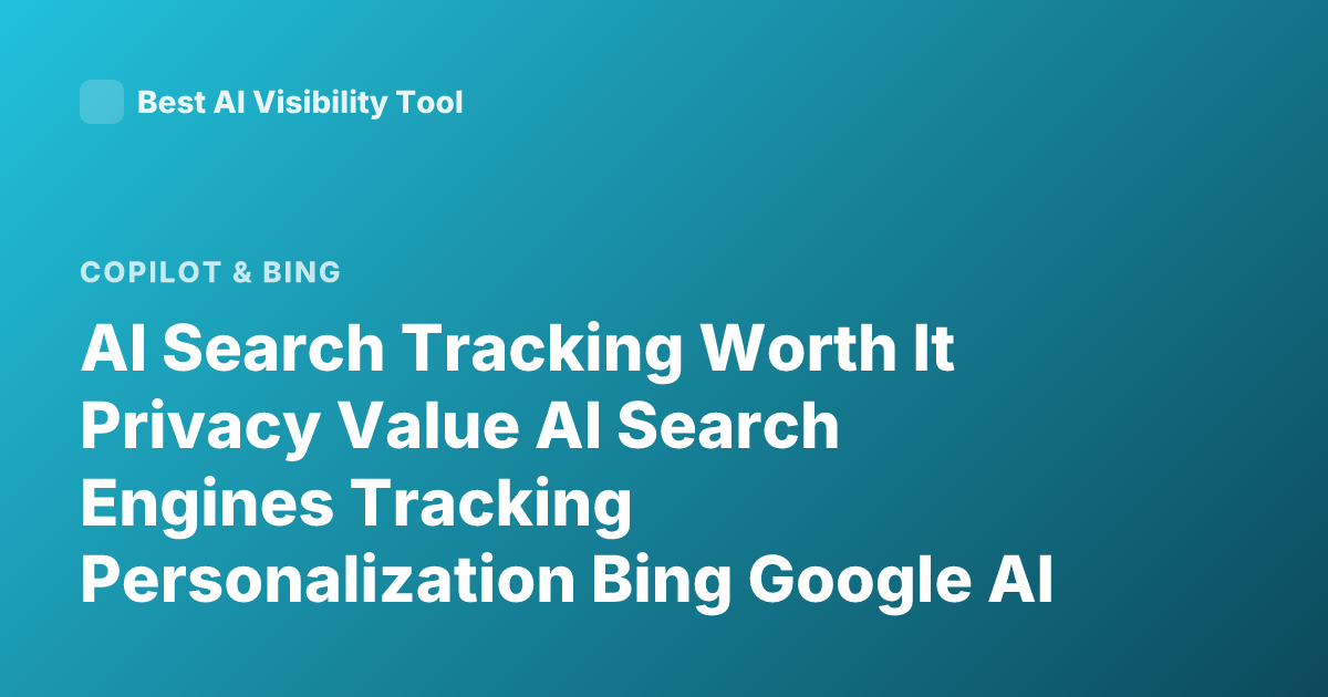 AI Search Tracking Worth It Privacy Value AI Search Engines Tracking Personalization Bing Google AI Search Privacy Tradeoff