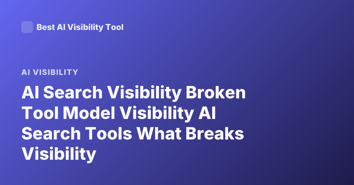 AI Search Visibility Broken Tool Model Visibility AI Search Tools What Breaks Visibility