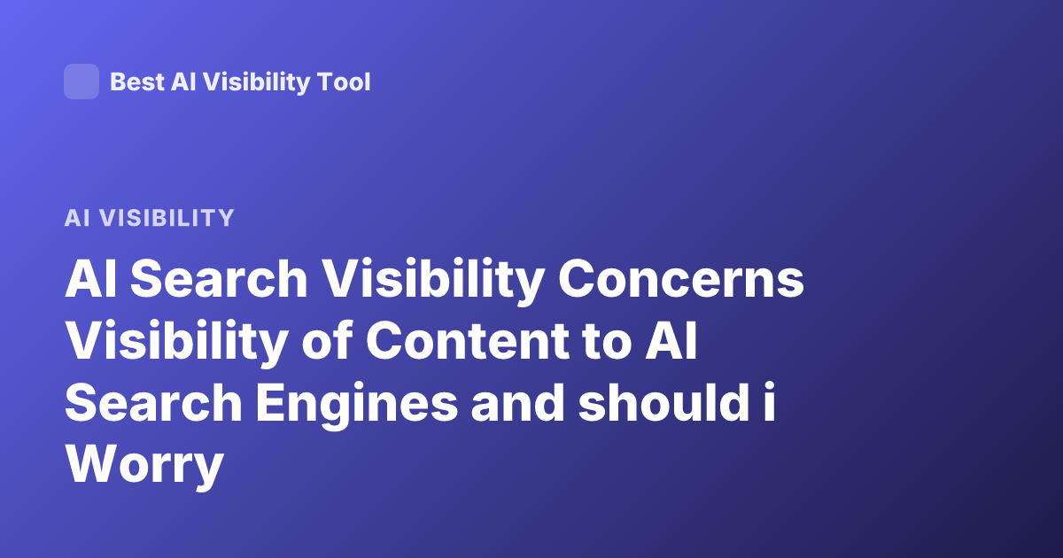 AI Search Visibility Concerns Visibility of Content to AI Search Engines and should i Worry