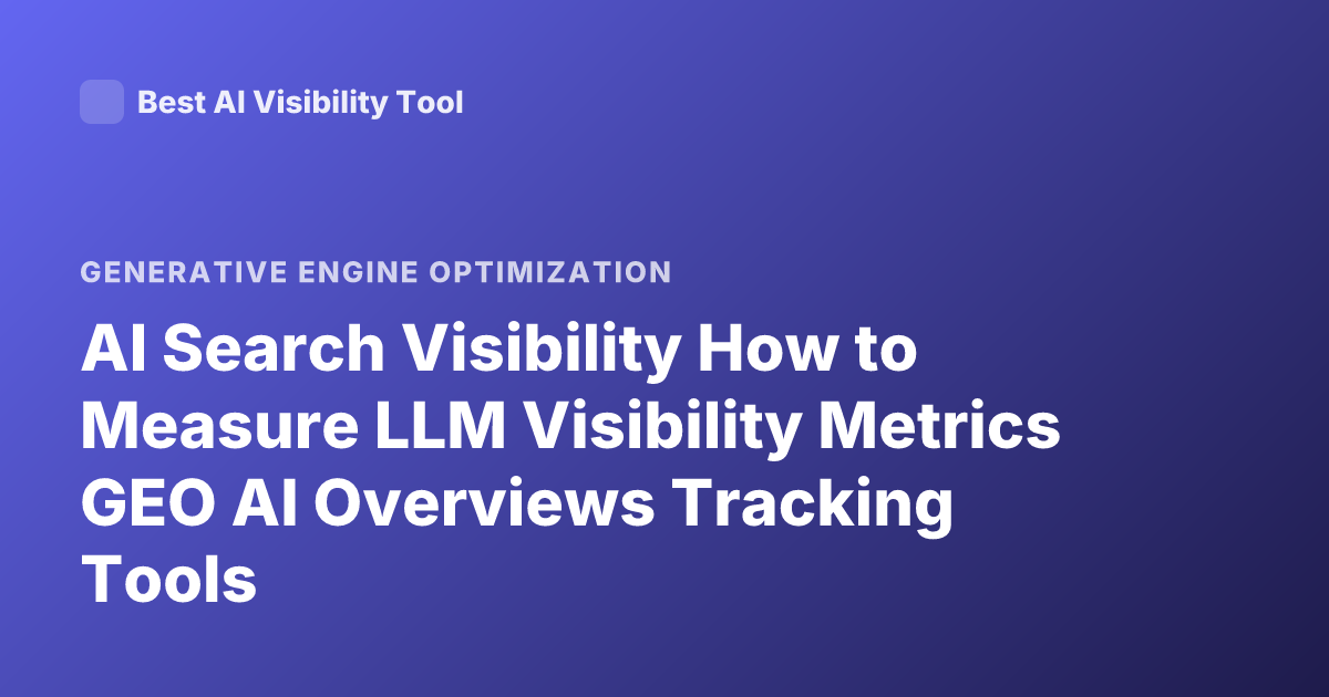 AI Search Visibility How to Measure LLM Visibility Metrics GEO AI Overviews Tracking Tools