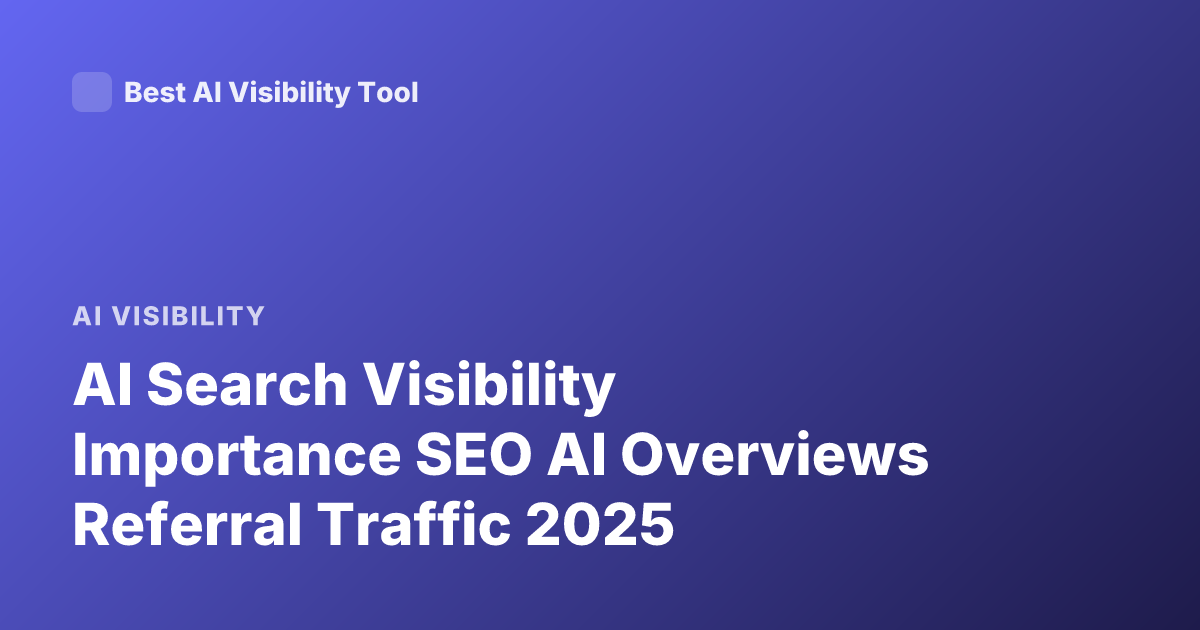 AI Search Visibility Importance SEO AI Overviews Referral Traffic 2025