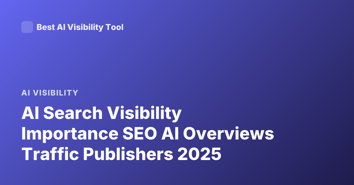 AI Search Visibility Importance SEO AI Overviews Traffic Publishers 2025