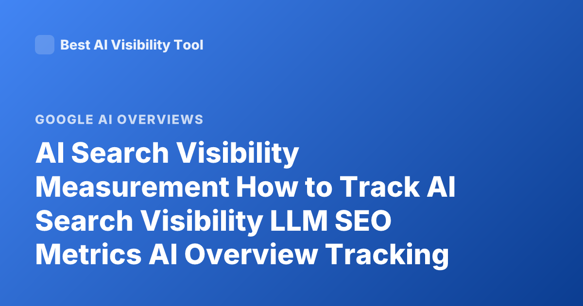 AI Search Visibility Measurement How to Track AI Search Visibility LLM SEO Metrics AI Overview Tracking Tools