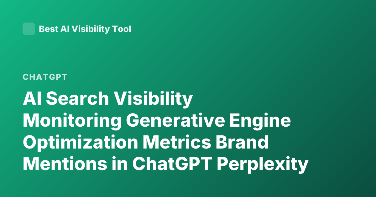 AI Search Visibility Monitoring Generative Engine Optimization Metrics Brand Mentions in ChatGPT Perplexity Google AI Overviews