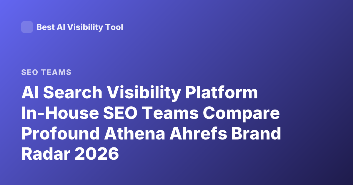 AI Search Visibility Platform In-House SEO Teams Compare Profound Athena Ahrefs Brand Radar 2026