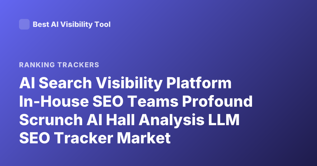 AI Search Visibility Platform In-House SEO Teams Profound Scrunch AI Hall Analysis LLM SEO Tracker Market