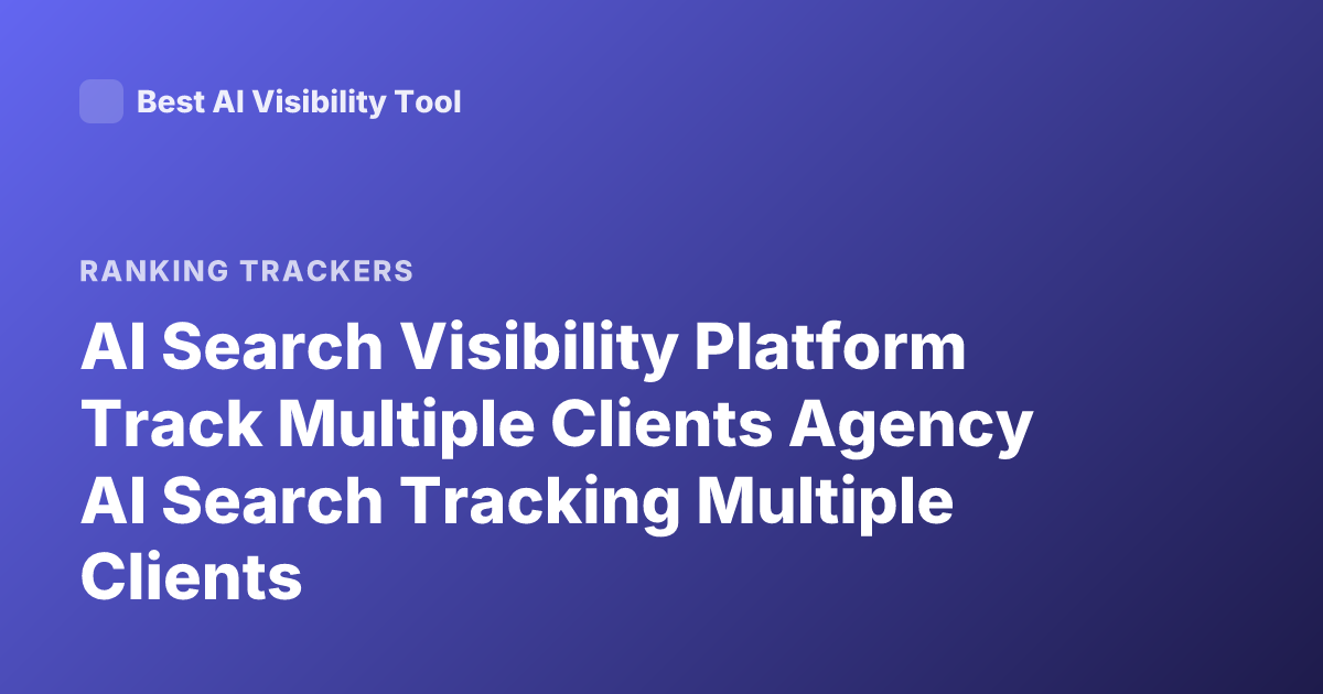 AI Search Visibility Platform Track Multiple Clients Agency AI Search Tracking Multiple Clients