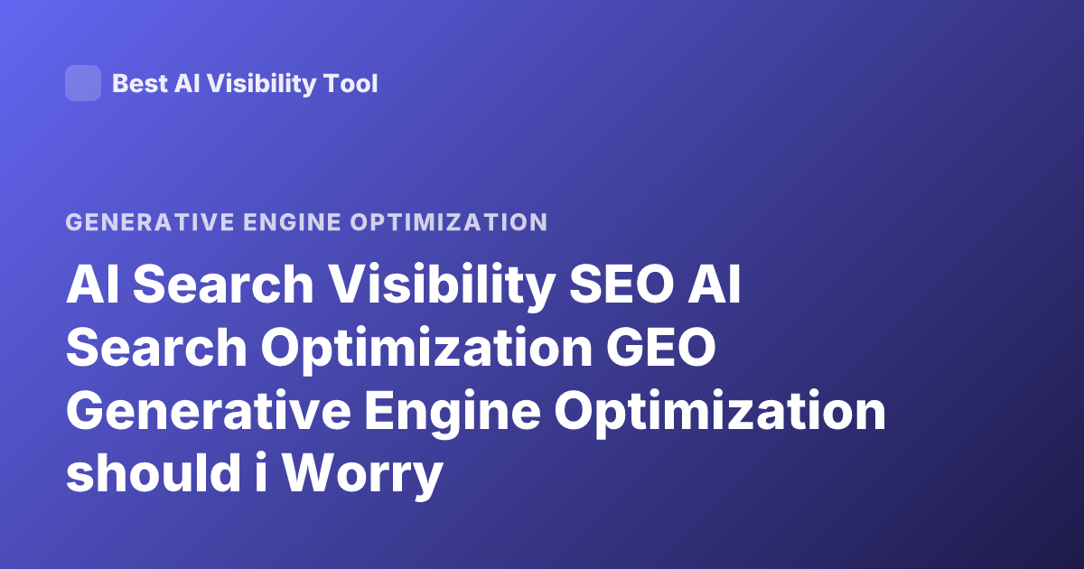 AI Search Visibility SEO AI Search Optimization GEO Generative Engine Optimization should i Worry