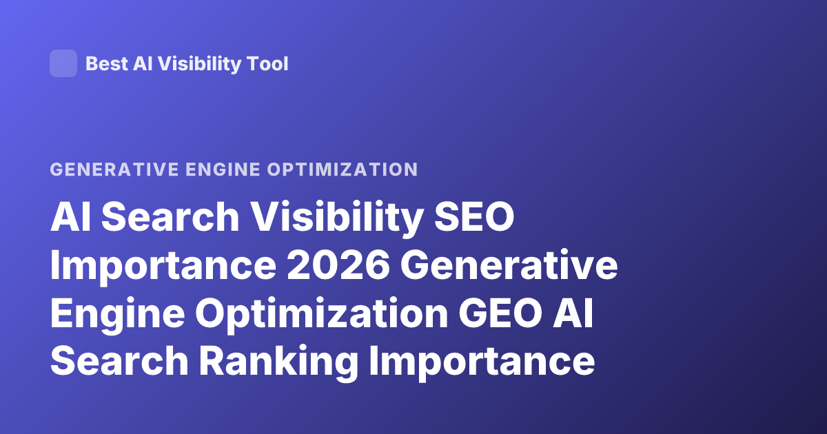 AI Search Visibility SEO Importance 2026 Generative Engine Optimization GEO AI Search Ranking Importance