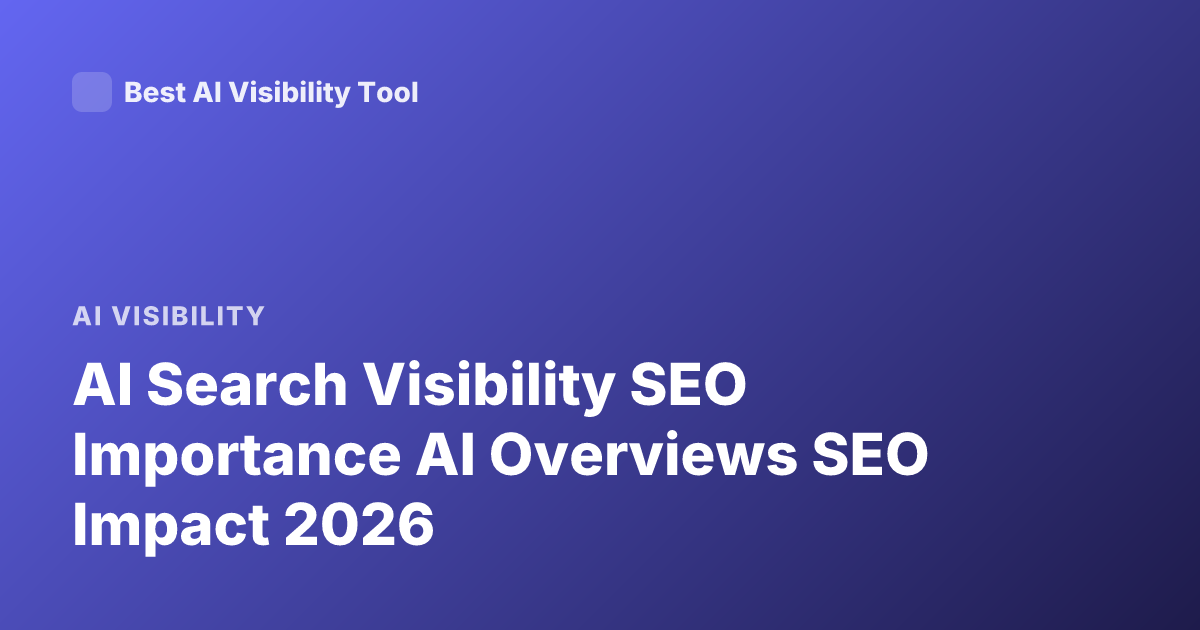 AI Search Visibility SEO Importance AI Overviews SEO Impact 2026