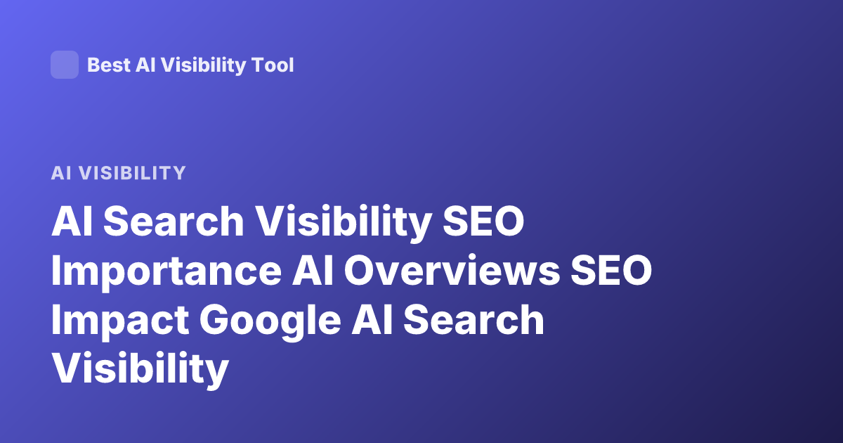 AI Search Visibility SEO Importance AI Overviews SEO Impact Google AI Search Visibility