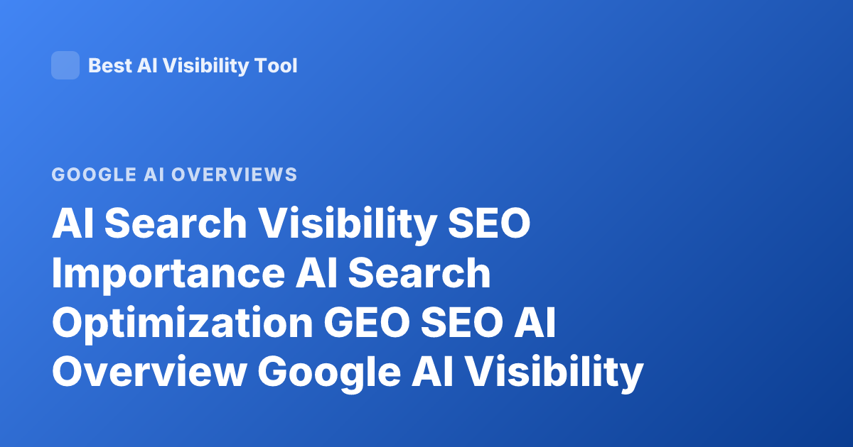 AI Search Visibility SEO Importance AI Search Optimization GEO SEO AI Overview Google AI Visibility SEO