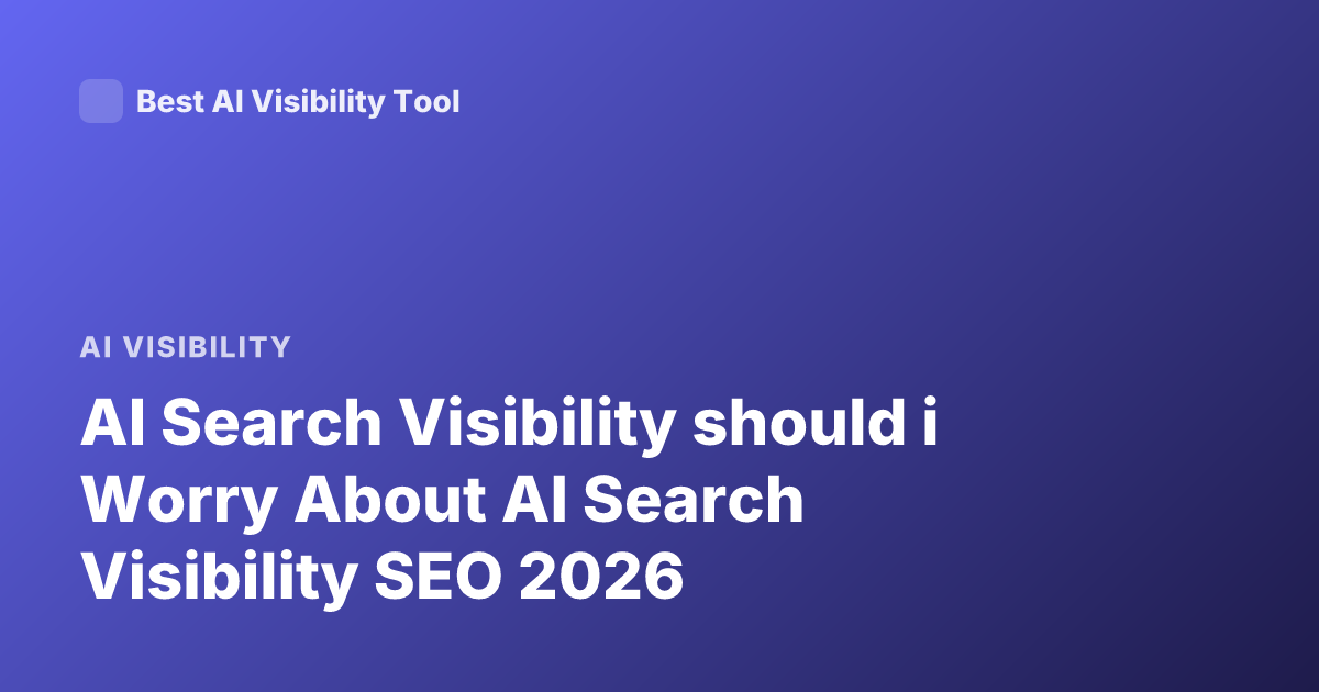 AI Search Visibility should i Worry About AI Search Visibility SEO 2026