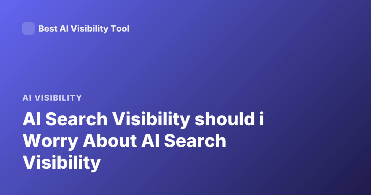 AI Search Visibility should i Worry About AI Search Visibility
