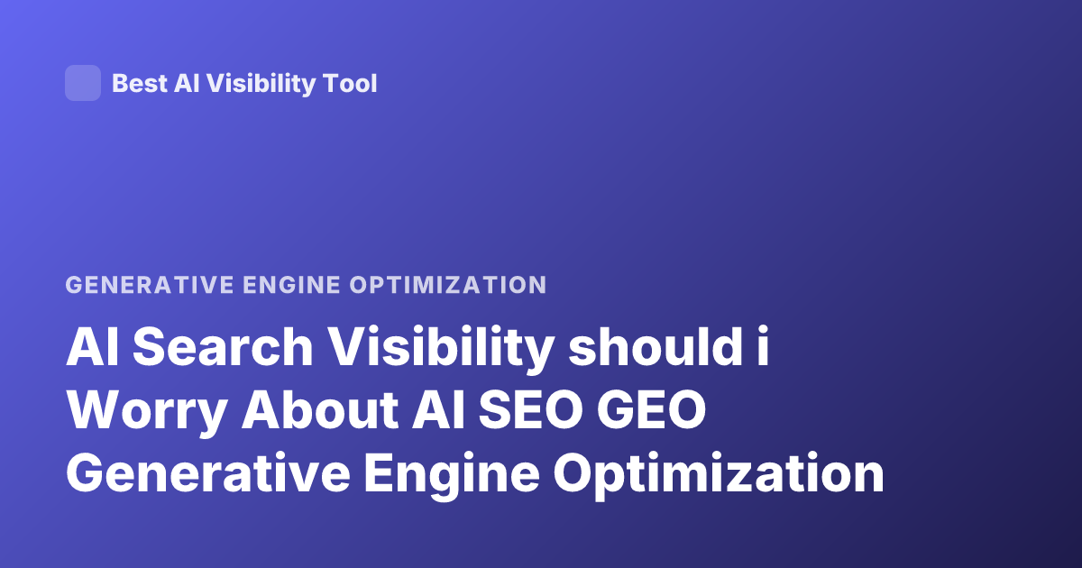AI Search Visibility should i Worry About AI SEO GEO Generative Engine Optimization