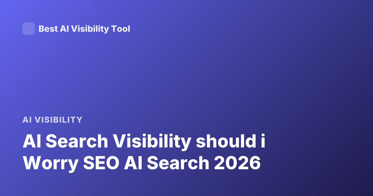 AI Search Visibility should i Worry SEO AI Search 2026