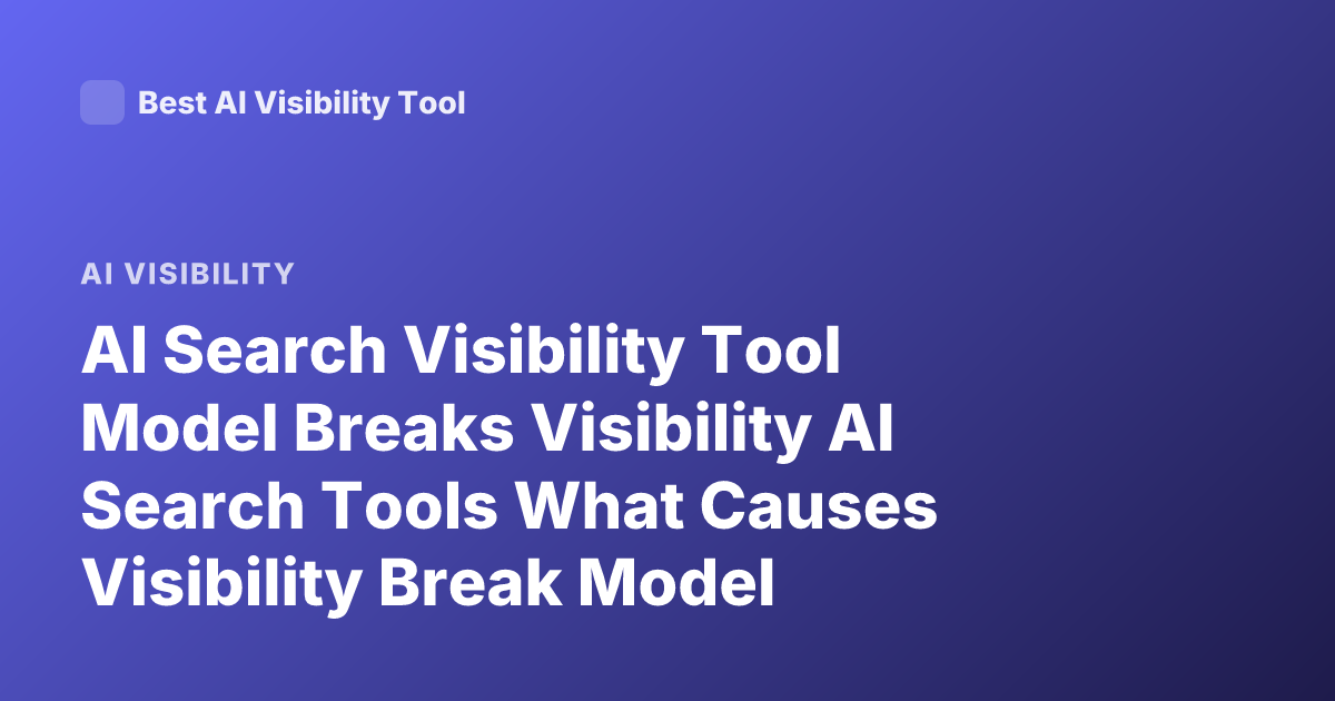 AI Search Visibility Tool Model Breaks Visibility AI Search Tools What Causes Visibility Break Model